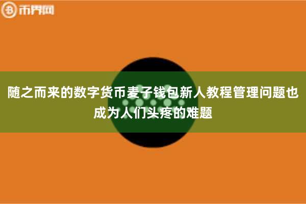 随之而来的数字货币麦子钱包新人教程管理问题也成为人们头疼的难题