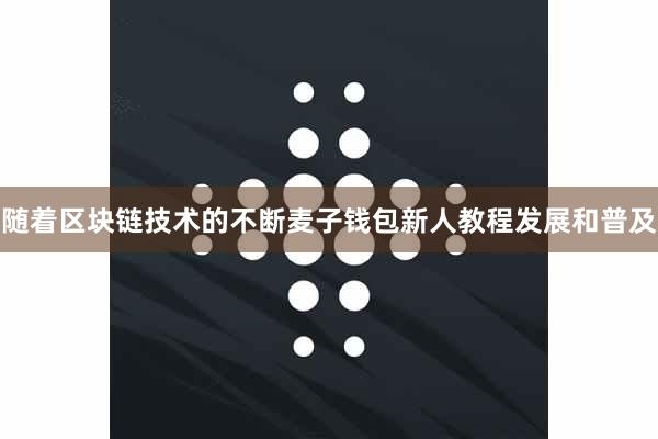 随着区块链技术的不断麦子钱包新人教程发展和普及