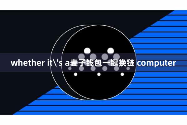 whether it's a麦子钱包一键换链 computer
