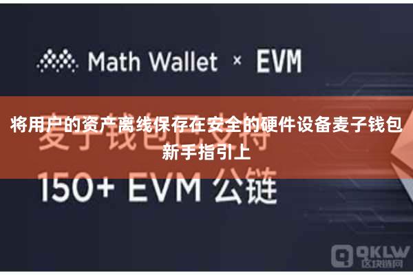 将用户的资产离线保存在安全的硬件设备麦子钱包新手指引上