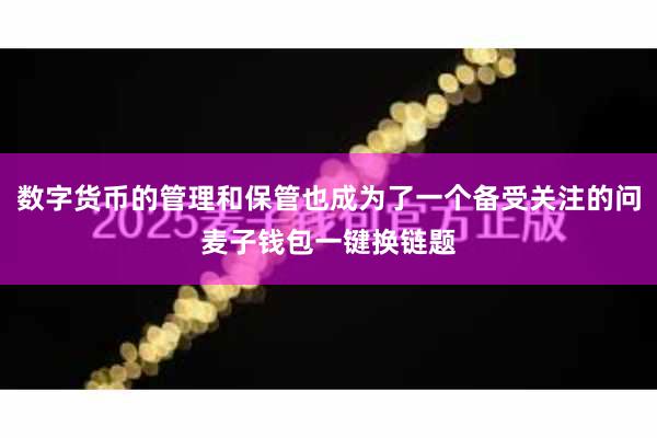 数字货币的管理和保管也成为了一个备受关注的问麦子钱包一键换链题