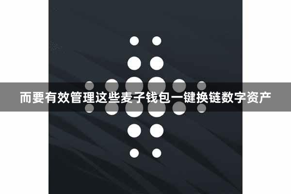 而要有效管理这些麦子钱包一键换链数字资产
