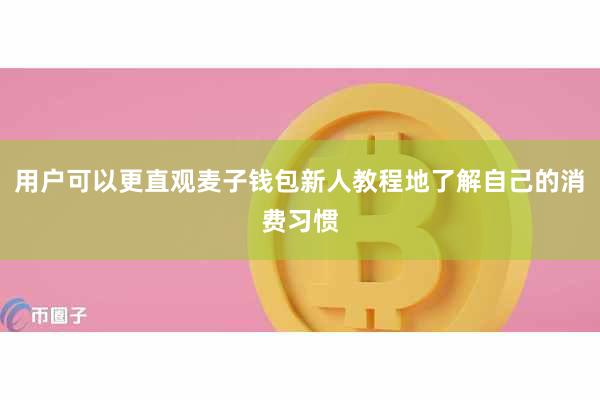 用户可以更直观麦子钱包新人教程地了解自己的消费习惯