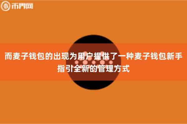而麦子钱包的出现为用户提供了一种麦子钱包新手指引全新的管理方式