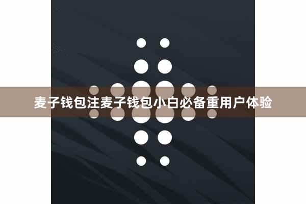 麦子钱包注麦子钱包小白必备重用户体验