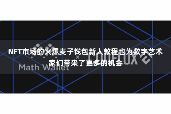 NFT市场的火爆麦子钱包新人教程也为数字艺术家们带来了更多的机会