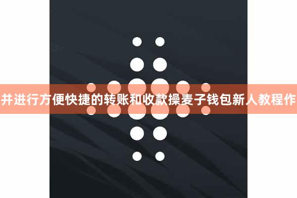 并进行方便快捷的转账和收款操麦子钱包新人教程作