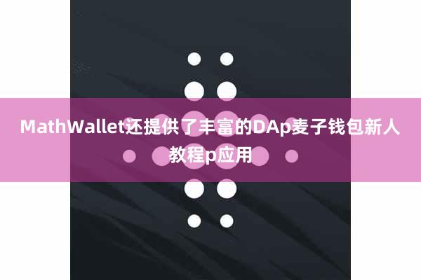 MathWallet还提供了丰富的DAp麦子钱包新人教程p应用