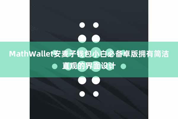 MathWallet安麦子钱包小白必备卓版拥有简洁直观的界面设计