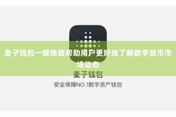 麦子钱包一键换链帮助用户更好地了解数字货币市场动态