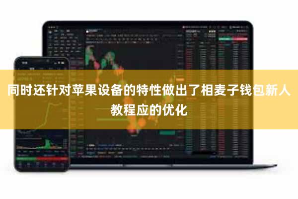 同时还针对苹果设备的特性做出了相麦子钱包新人教程应的优化