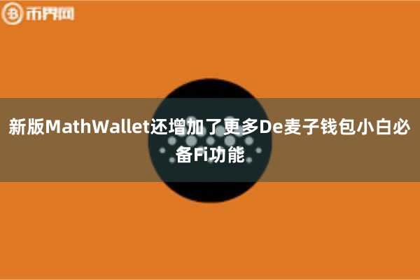 新版MathWallet还增加了更多De麦子钱包小白必备Fi功能