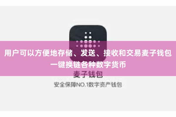 用户可以方便地存储、发送、接收和交易麦子钱包一键换链各种数字货币