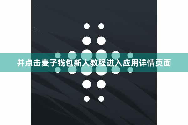 并点击麦子钱包新人教程进入应用详情页面