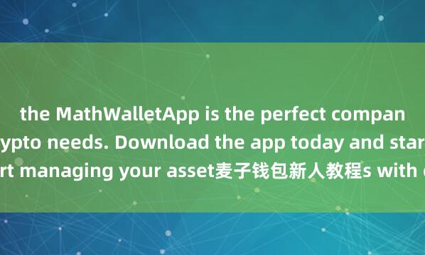 the MathWalletApp is the perfect companion for all your crypto needs. Download the app today and start managing your asset麦子钱包新人教程s with ease and convenience.