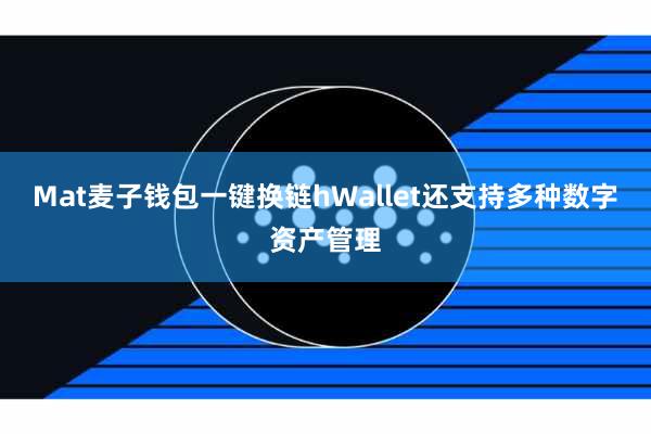 Mat麦子钱包一键换链hWallet还支持多种数字资产管理